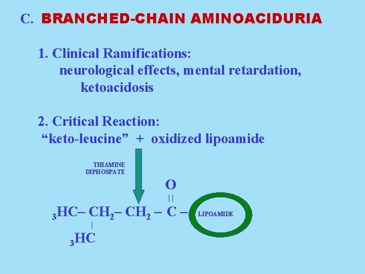 C. BRANCHED-CHAIN AMINOACIDURIA 1. Clinical Ramifications: neurological effects, mental retardation, ketoacidosis 2. Critical Reaction: