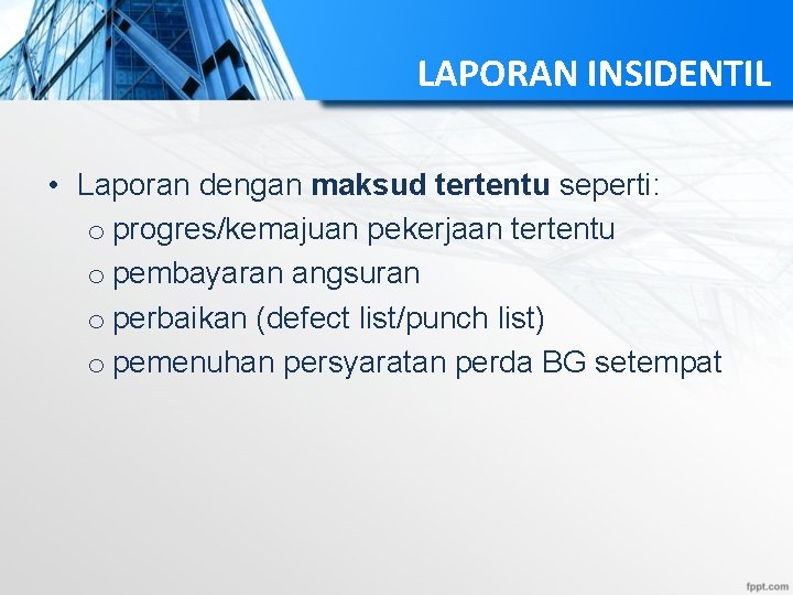 LAPORAN INSIDENTIL • Laporan dengan maksud tertentu seperti: o progres/kemajuan pekerjaan tertentu o pembayaran