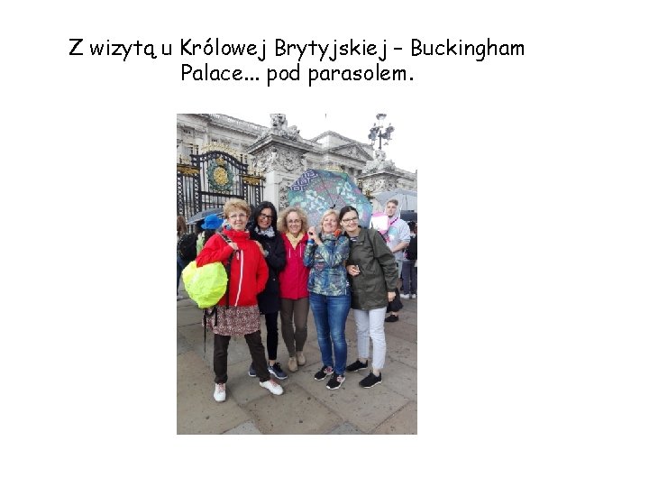 Z wizytą u Królowej Brytyjskiej – Buckingham Palace. . . pod parasolem. 