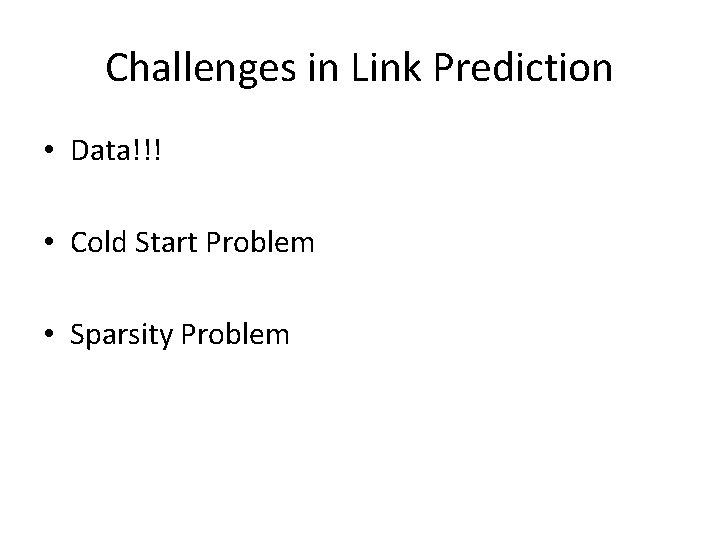 Challenges in Link Prediction • Data!!! • Cold Start Problem • Sparsity Problem 