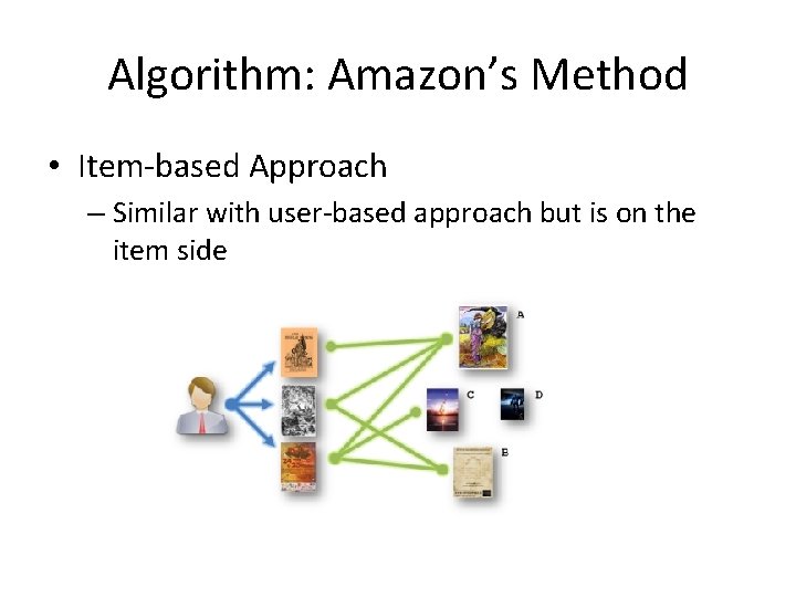 Algorithm: Amazon’s Method • Item-based Approach – Similar with user-based approach but is on