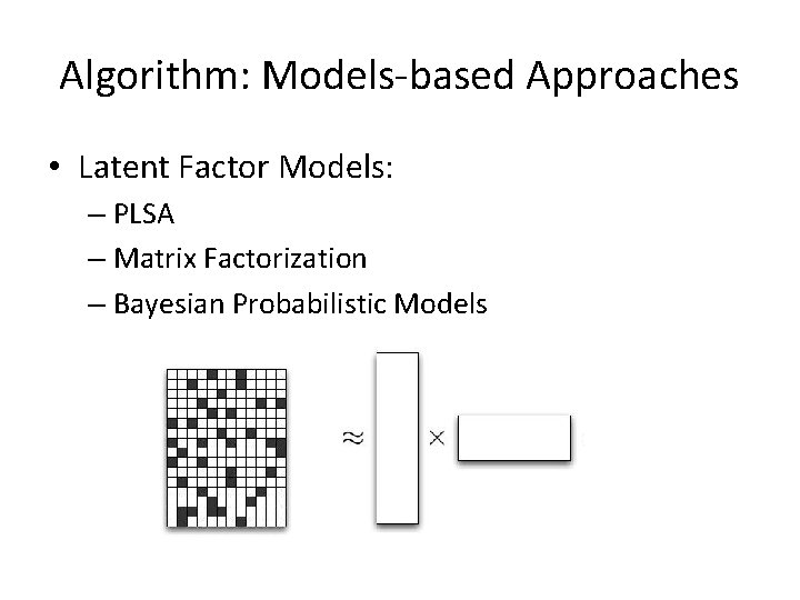 Algorithm: Models-based Approaches • Latent Factor Models: – PLSA – Matrix Factorization – Bayesian