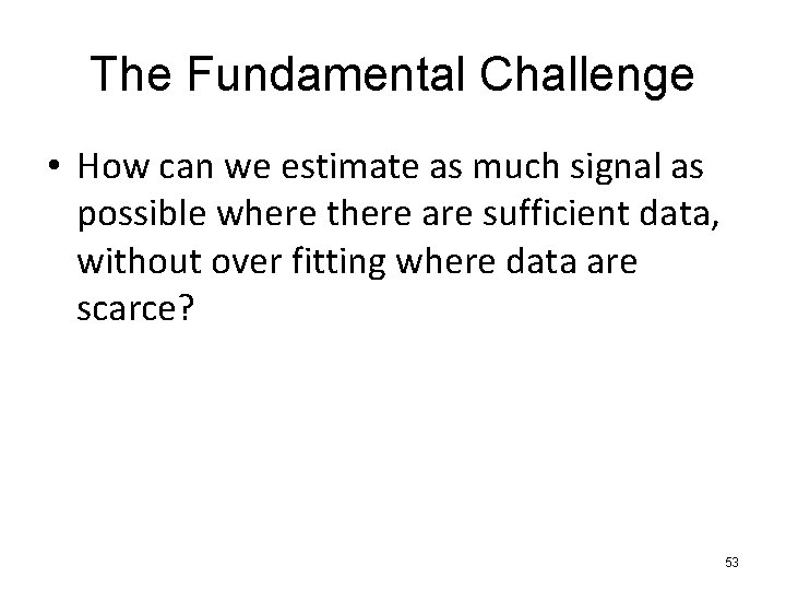 The Fundamental Challenge • How can we estimate as much signal as possible where