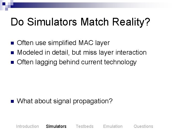 Do Simulators Match Reality? n Often use simplified MAC layer Modeled in detail, but