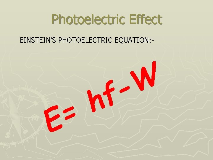 Photoelectric Effect EINSTEIN’S PHOTOELECTRIC EQUATION: - h = E W f 