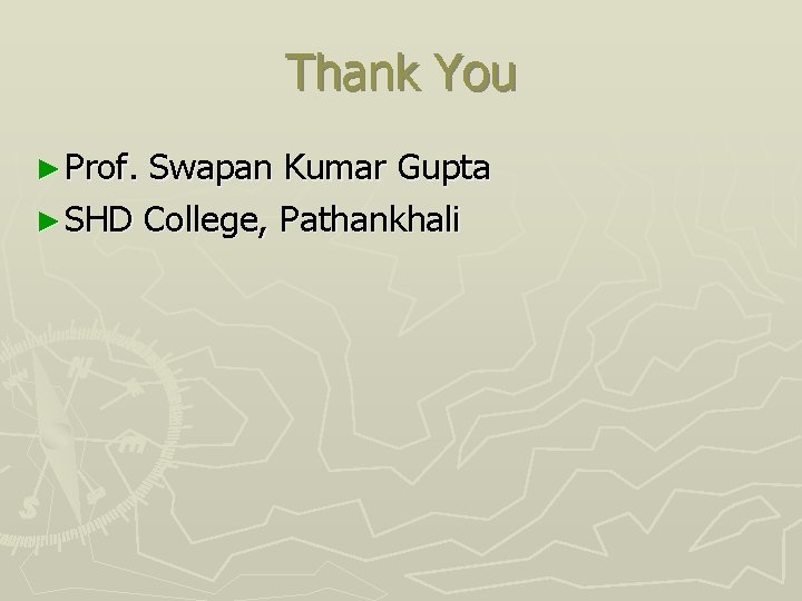 Thank You ► Prof. Swapan Kumar Gupta ► SHD College, Pathankhali 