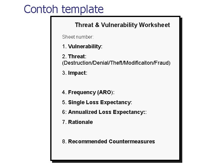 Contoh template Threat & Vulnerability Worksheet Sheet number: 1. Vulnerability: 2. Threat: (Destruction/Denial/Theft/Modificaiton/Fraud) 3.