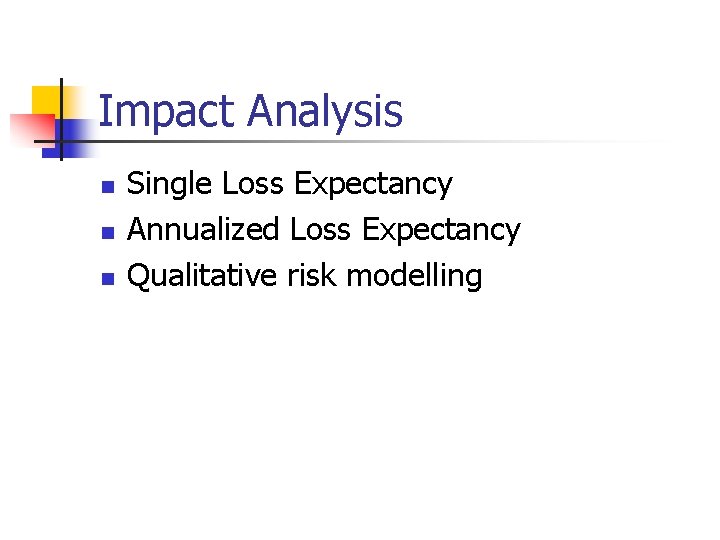 Impact Analysis n n n Single Loss Expectancy Annualized Loss Expectancy Qualitative risk modelling