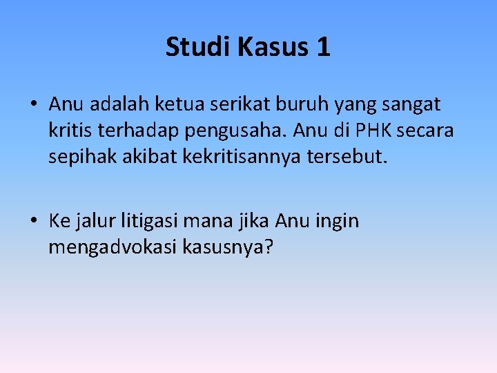 Studi Kasus 1 • Anu adalah ketua serikat buruh yang sangat kritis terhadap pengusaha.