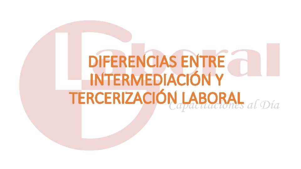 DIFERENCIAS ENTRE INTERMEDIACIÓN Y TERCERIZACIÓN LABORAL 