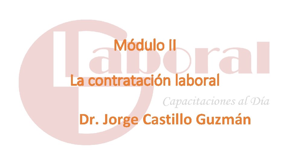 Módulo II La contratación laboral Dr. Jorge Castillo Guzmán 