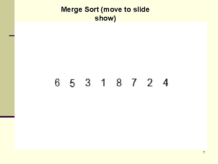 Merge Sort (move to slide show) 7 
