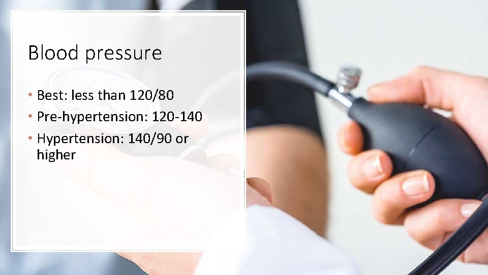 Blood pressure • Best: less than 120/80 • Pre-hypertension: 120 -140 • Hypertension: 140/90