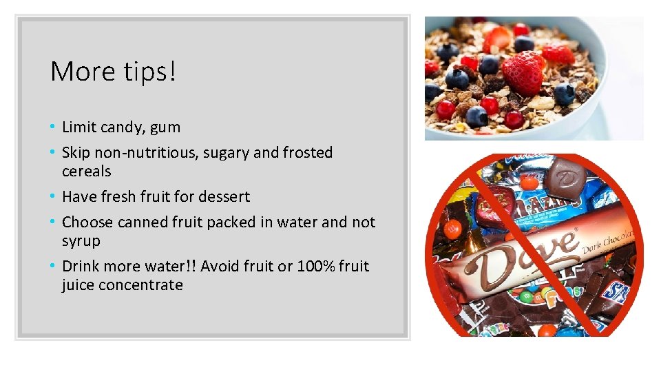 More tips! • Limit candy, gum • Skip non-nutritious, sugary and frosted cereals •