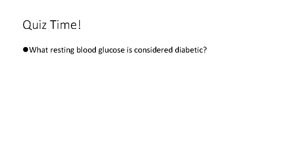 Quiz Time! l. What resting blood glucose is considered diabetic? 