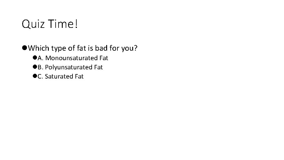 Quiz Time! l. Which type of fat is bad for you? l. A. Monounsaturated