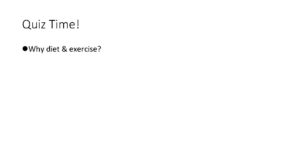Quiz Time! l. Why diet & exercise? 