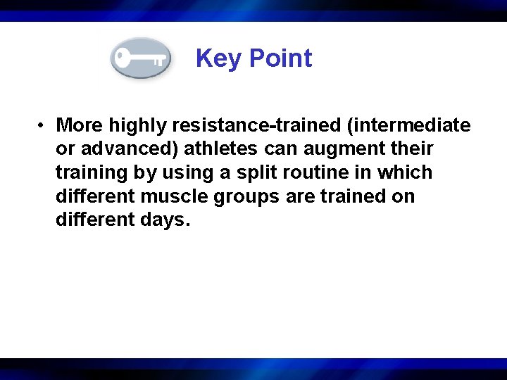 Key Point • More highly resistance-trained (intermediate or advanced) athletes can augment their training