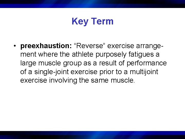 Key Term • preexhaustion: “Reverse” exercise arrangement where the athlete purposely fatigues a large