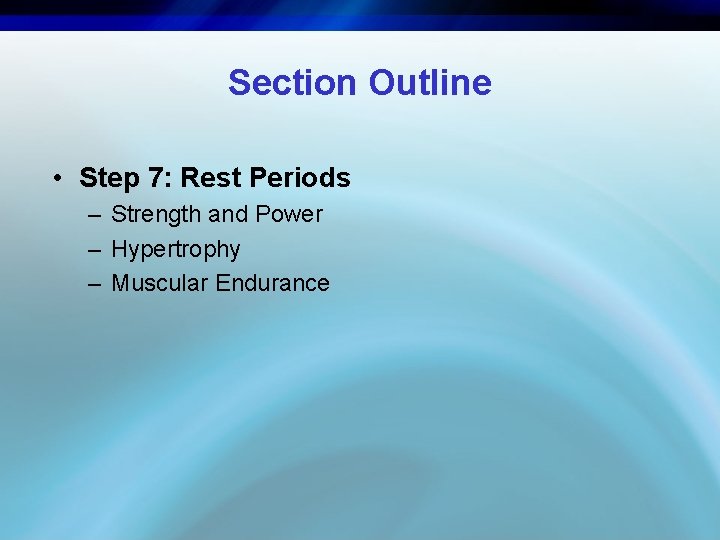 Section Outline • Step 7: Rest Periods – Strength and Power – Hypertrophy –