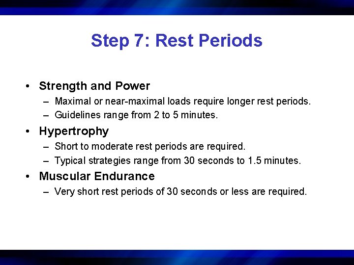 Step 7: Rest Periods • Strength and Power – Maximal or near-maximal loads require
