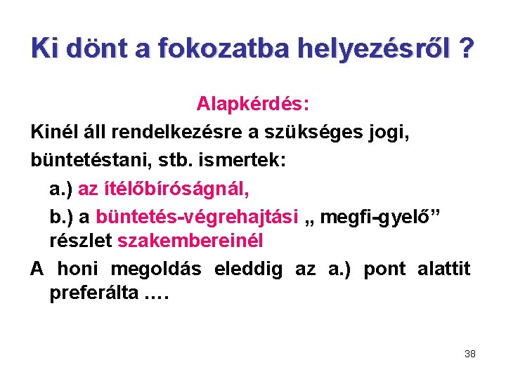 Ki dönt a fokozatba helyezésről ? Alapkérdés: Kinél áll rendelkezésre a szükséges jogi, büntetéstani,