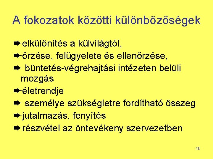 A fokozatok közötti különbözőségek ➨elkülönítés a külvilágtól, ➨őrzése, felügyelete és ellenőrzése, ➨ büntetés-végrehajtási intézeten