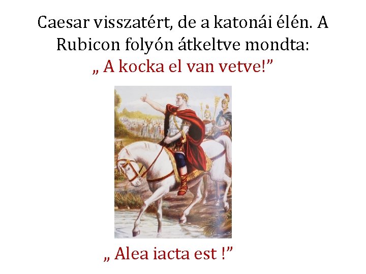 Caesar visszatért, de a katonái élén. A Rubicon folyón átkeltve mondta: „ A kocka