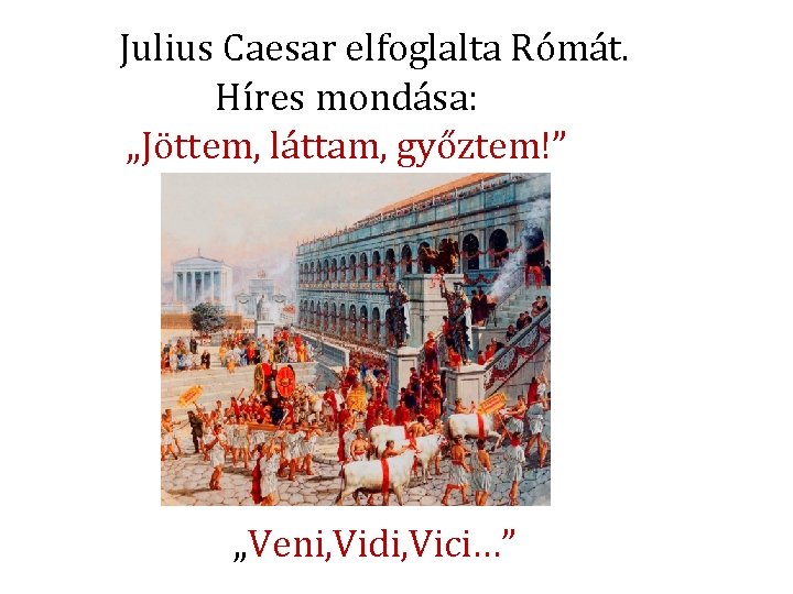 Julius Caesar elfoglalta Rómát. Híres mondása: „Jöttem, láttam, győztem!” „Veni, Vidi, Vici…” 