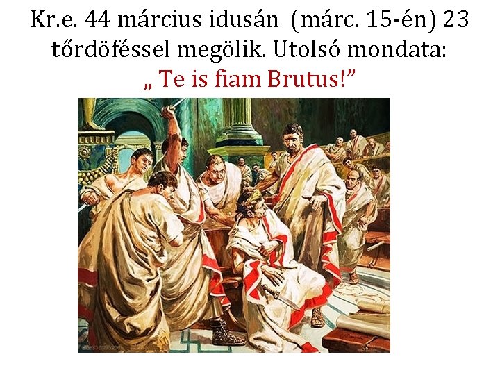 Kr. e. 44 március idusán (márc. 15 -én) 23 tőrdöféssel megölik. Utolsó mondata: „