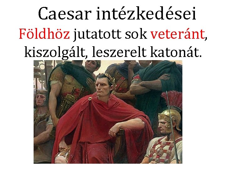 Caesar intézkedései Földhöz jutatott sok veteránt, kiszolgált, leszerelt katonát. 