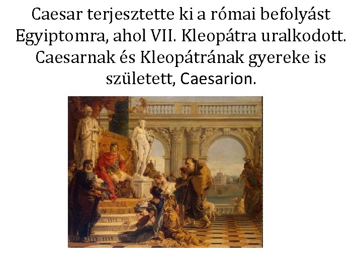 Caesar terjesztette ki a római befolyást Egyiptomra, ahol VII. Kleopátra uralkodott. Caesarnak és Kleopátrának