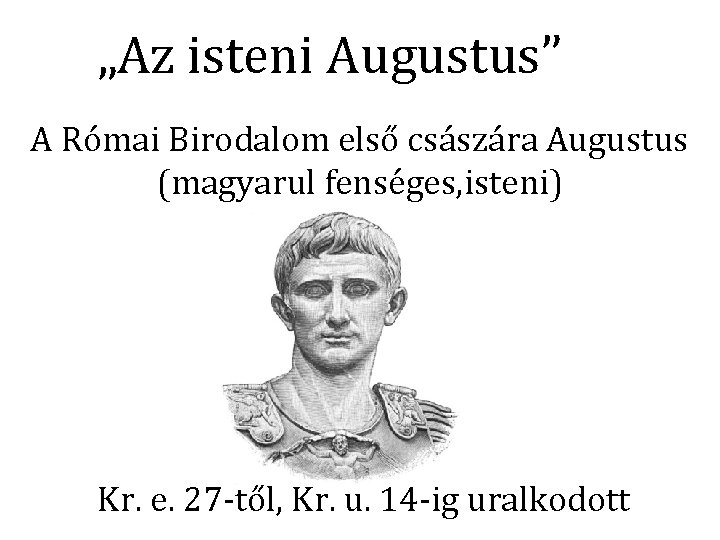 „Az isteni Augustus” A Római Birodalom első császára Augustus (magyarul fenséges, isteni) Kr. e.