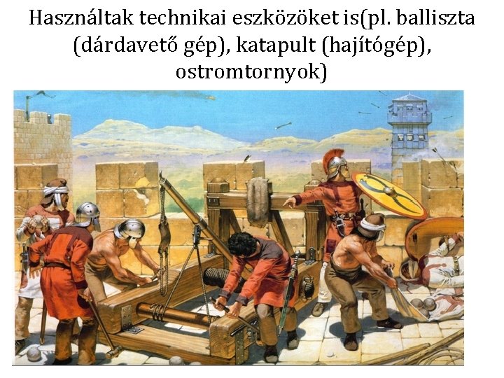 Használtak technikai eszközöket is(pl. balliszta (dárdavető gép), katapult (hajítógép), ostromtornyok) 