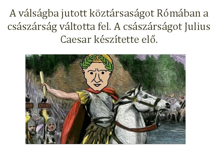 A válságba jutott köztársaságot Rómában a császárság váltotta fel. A császárságot Julius Caesar készítette