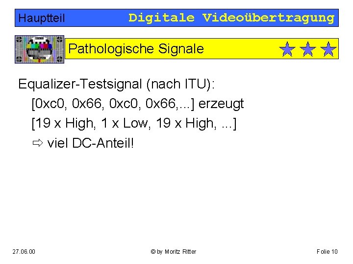 Hauptteil Digitale Videoübertragung Pathologische Signale Equalizer-Testsignal (nach ITU): [0 xc 0, 0 x 66,