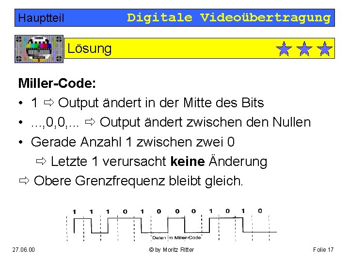 Digitale Videoübertragung Hauptteil Lösung Miller-Code: • 1 Output ändert in der Mitte des Bits