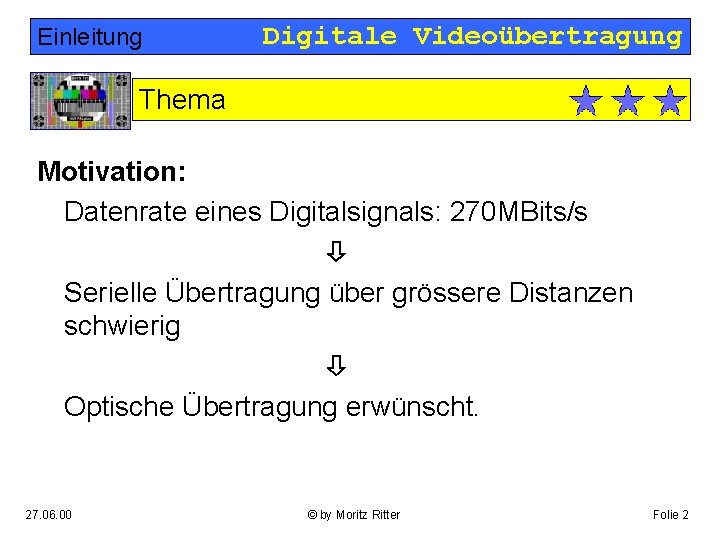 Einleitung Digitale Videoübertragung Thema Motivation: Datenrate eines Digitalsignals: 270 MBits/s Serielle Übertragung über grössere