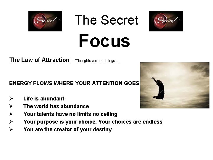 The Secret Focus The Law of Attraction - “Thoughts become things”… ENERGY FLOWS WHERE