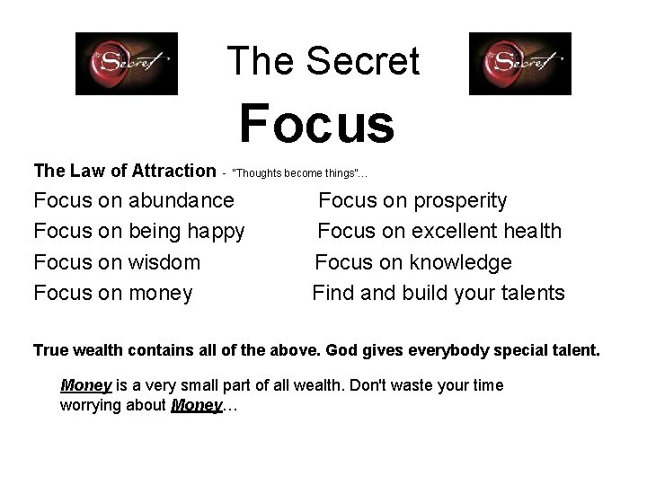 The Secret Focus The Law of Attraction - “Thoughts become things”… Focus on abundance