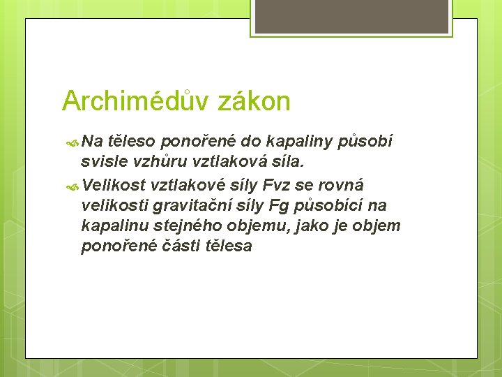 Archimédův zákon Na těleso ponořené do kapaliny působí svisle vzhůru vztlaková síla. Velikost vztlakové