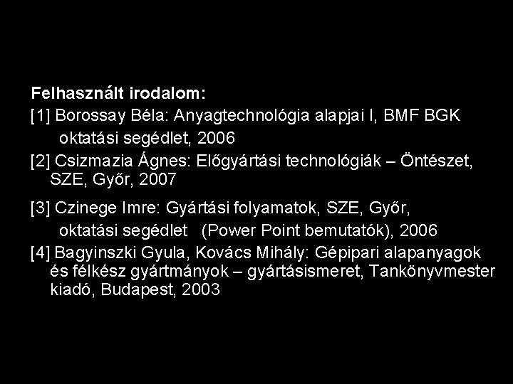 Felhasznált irodalom: [1] Borossay Béla: Anyagtechnológia alapjai I, BMF BGK oktatási segédlet, 2006 [2]