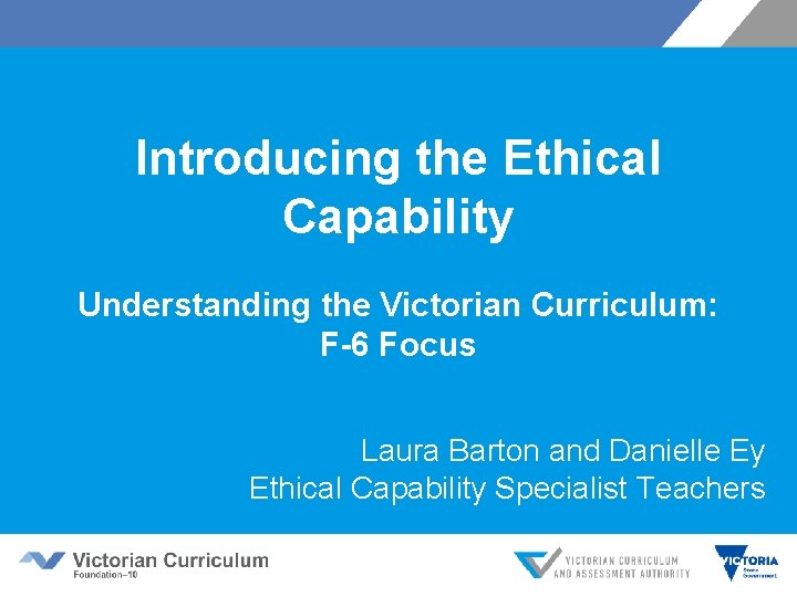 Introducing the Ethical Capability Understanding the Victorian Curriculum: F-6 Focus Laura Barton and Danielle