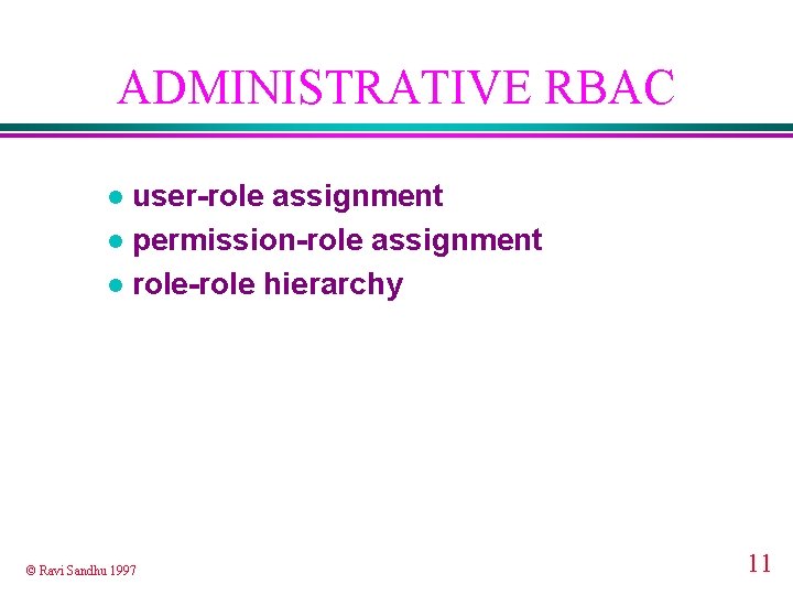 ADMINISTRATIVE RBAC user-role assignment l permission-role assignment l role-role hierarchy l © Ravi Sandhu