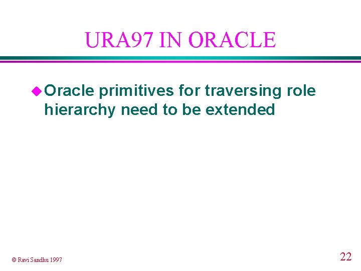 URA 97 IN ORACLE u Oracle primitives for traversing role hierarchy need to be