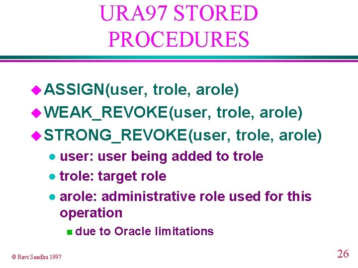 URA 97 STORED PROCEDURES u ASSIGN(user, trole, arole) u WEAK_REVOKE(user, trole, arole) u STRONG_REVOKE(user,