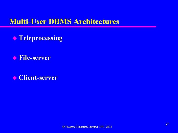 Multi-User DBMS Architectures u Teleprocessing u File-server u Client-server © Pearson Education Limited 1995,