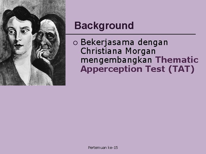Background ¡ Bekerjasama dengan Christiana Morgan mengembangkan Thematic Apperception Test (TAT) Pertemuan ke-15 