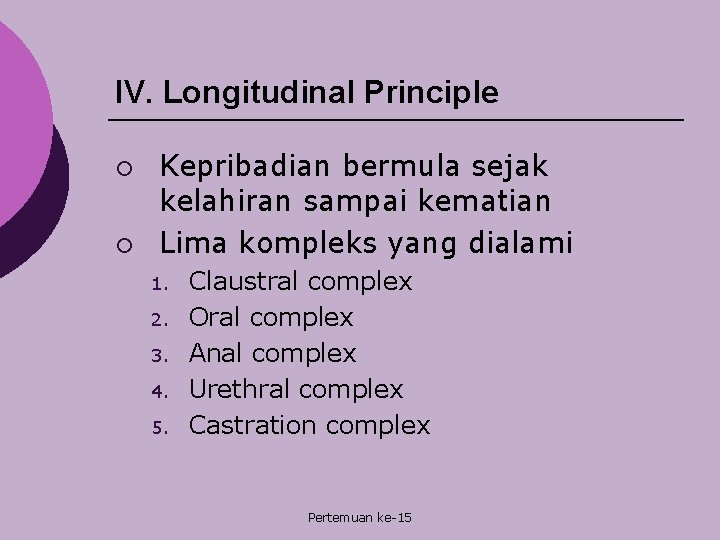 IV. Longitudinal Principle ¡ ¡ Kepribadian bermula sejak kelahiran sampai kematian Lima kompleks yang