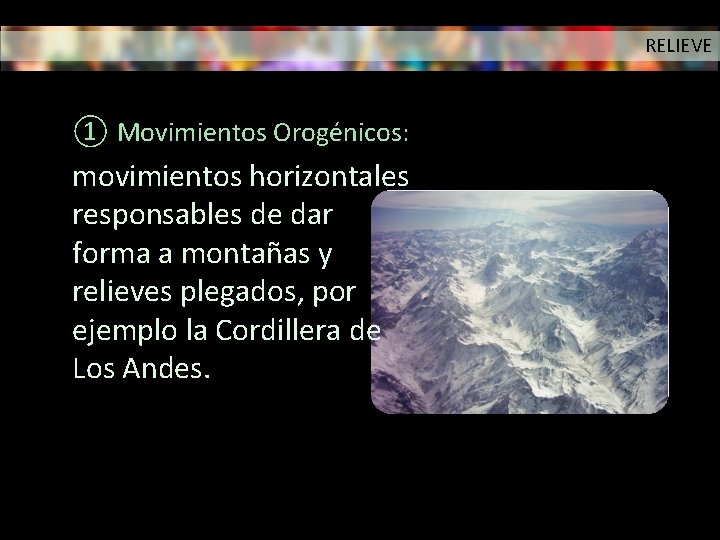 RELIEVE ① Movimientos Orogénicos: movimientos horizontales responsables de dar forma a montañas y relieves